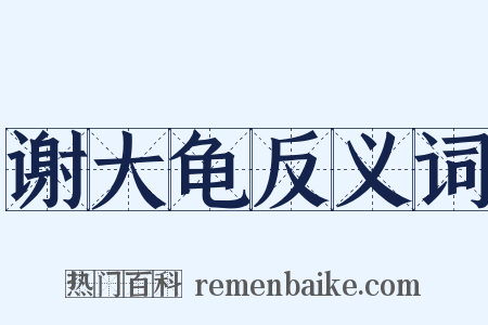 谢大龟反义词是什么意思的图片